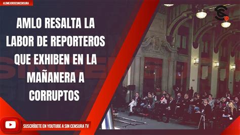 AMLO RESALTA LA LABOR DE REPORTEROS QUE EXHIBEN EN LA MAÑANERA A