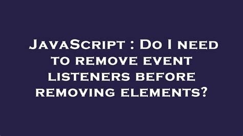 JavaScript Do I Need To Remove Event Listeners Before Removing