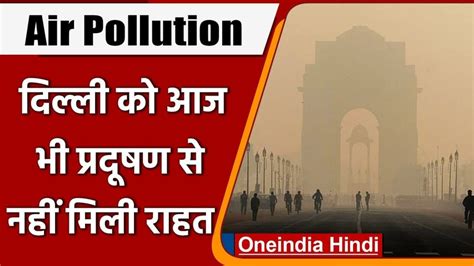 Delhi Air Pollution दिल्ली की हवा आज भी बहुत खराब श्रेणी में एक्यूआई 310 जानें कब मिलेगी राहत