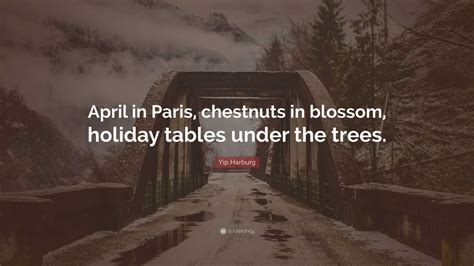 Yip Harburg Quote: “April in Paris, chestnuts in blossom, holiday ...