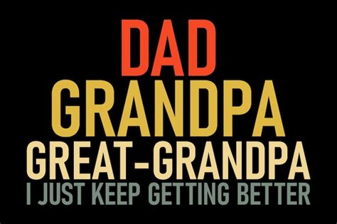 Premium Vector Dad Grandpa Great Grandpa I Just Keep Getting Better