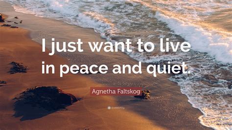 Agnetha Faltskog Quote: “I just want to live in peace and quiet.”