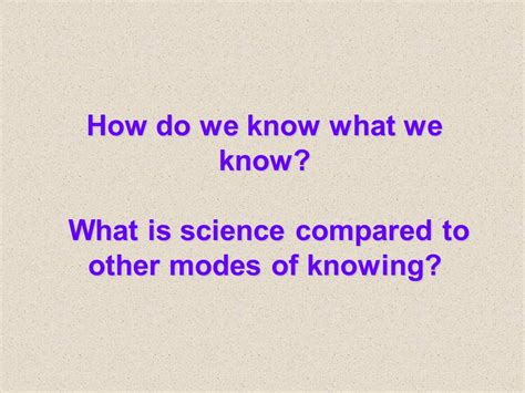 How Do We Know What We Know What Is Science Compared To Other Modes Of