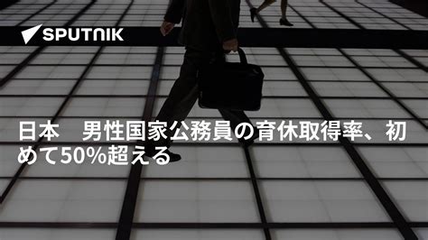 日本 男性国家公務員の育休取得率、初めて50％超える 2021年10月6日 Sputnik 日本