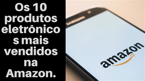 Descubra Quais Os Produtos Eletr Nicos Mais Vendidos Na Amazon Em