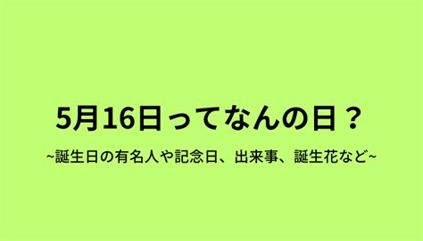 5月16日って何の日？誕生日の有名人や記念日、出来事、誕生花など 今日はなんの日