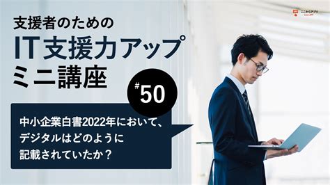 中小企業のデジタル化の段階〜2022年版中小企業白書でのデジタル活用（2） 特集 ここからアプリ