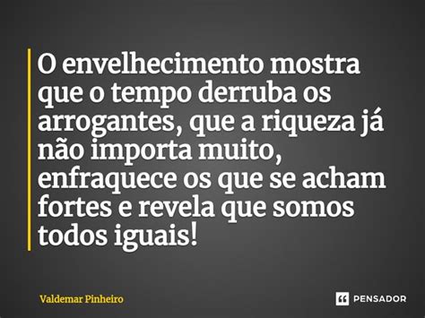 ⁠o Envelhecimento Mostra Que O Tempo Valdemar Pinheiro Pensador