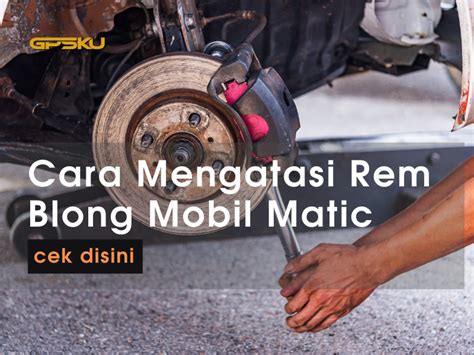 Cara Mengatasi Rem Blong Pada Mobil Matic Gpsku Co Id