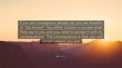 Israelmore Ayivor Quote “if You Are Courageous People Say You Are