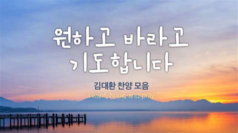 원하고 바라고 기도합니다 김대환 찬양 모음 I Want Hope And Pray Youtube