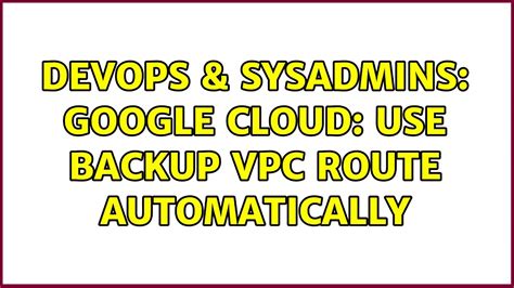 Devops Sysadmins Google Cloud Use Backup Vpc Route Automatically