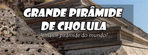 Grande Pirâmide de Cholula conheça a maior Pirâmide do Mundo