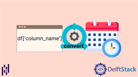 Convert Pandas Column To Datetime Delft Stack