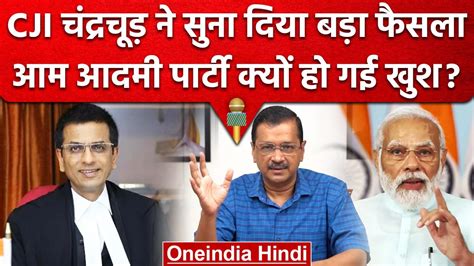 Delhi Govt VS LG CJI DY Chandrachud क फसल स AAP Leaders कय खश