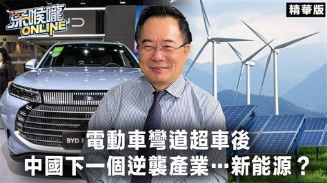 電動車彎道超車後 中國下一個逆襲產業新能源？【深喉嚨online 精華•蔡正元】 Youtube