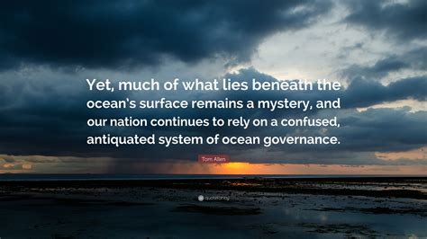 Tom Allen Quote: “Yet, much of what lies beneath the ocean’s surface