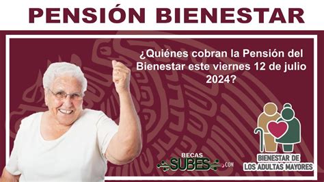 ¿quiénes Cobran La Pensión Del Bienestar Este Viernes 12 De Julio 2024