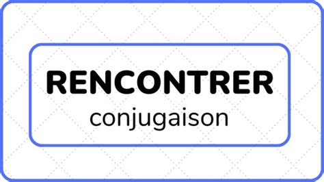 Rencontrer Conjugaison Labc Du FranÇais