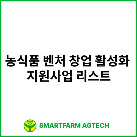 농식품 벤처 창업 활성화 지원사업 리스트 Smartfarm Agtech 스마트팜 애그테크