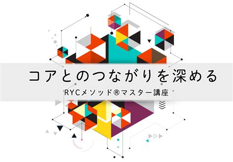 リニューアル！【新ryc®メソッド上級講座（旧マスター講座）】ご案内 コア学ryc®メソッドー自分の本質を呼び覚ますメソッドー