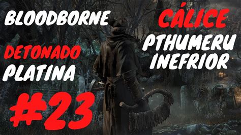 Bloodborne Detonado 2021 23 Cálice de Pthumeru Inferior Sem