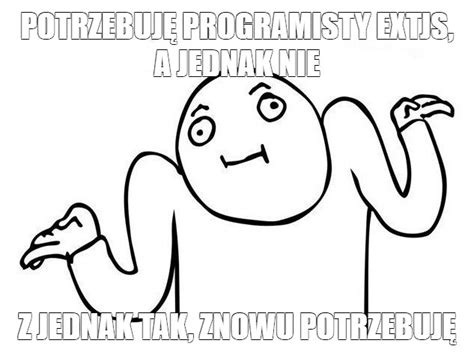 Мем POTRZEBUJĘ PROGRAMISTY EXTJS A JEDNAK NIE Z JEDNAK TAK ZNOWU