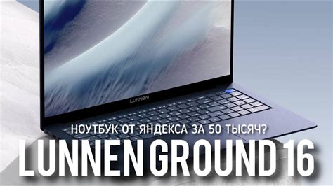 Lunnen Ground - ноутбук от ЯНДЕКС? Распаковка, душевный обзор, плюсы и ...