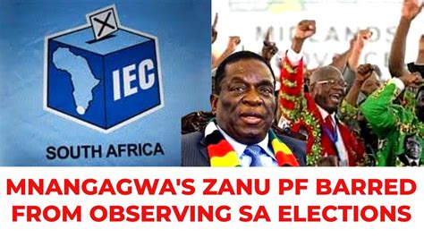 MNANGAGWA S ZANU PF BARRED FROM OBSERVING SA ELECTIONS YouTube