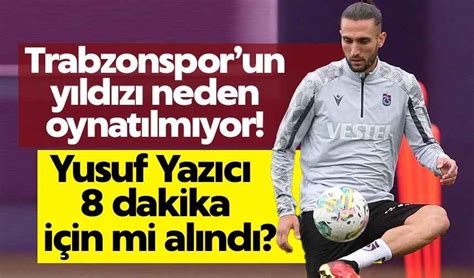 Trabzonsporun yıldızı neden oynatılmıyor Yusuf Yazıcı 8 dakika için