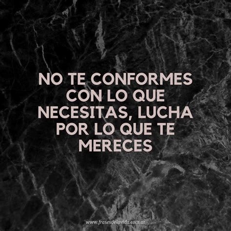 No Te Conformes Con Lo Que Necesitas Lucha Por Lo Que Te Mereces