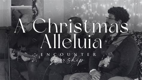 A Christmas Alleluia Encounter Worship Youtube