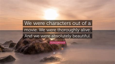 Krystal Sutherland Quote We Were Characters Out Of A Movie We Were