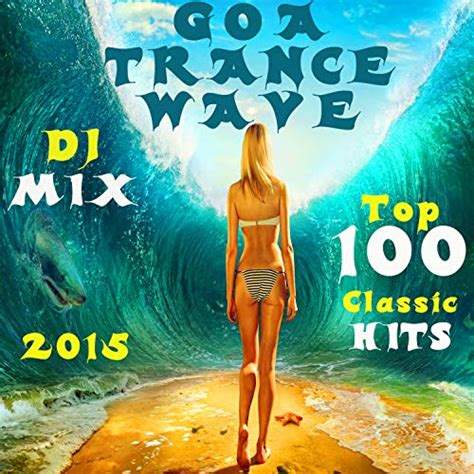 Goa Trance Wave Top 100 Classic Hits DJ Mix 2015 By Goa Doc On Amazon