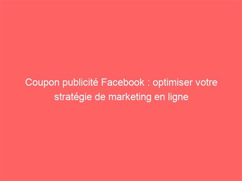 Coupon publicité Facebook optimiser votre stratégie de marketing