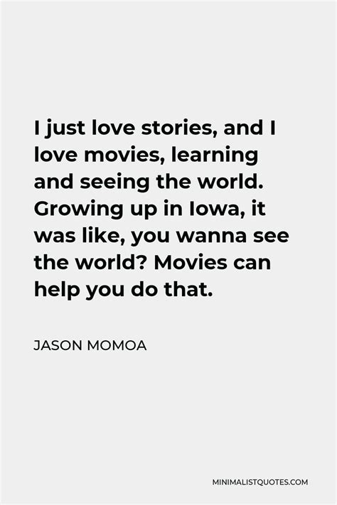 Jason Momoa Quote I Just Love Stories And I Love Movies Learning And