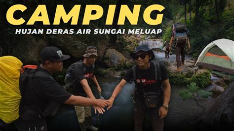 2 Hari 1 Malam Camping Di Tepi Sungai Hujan Deras Tiba Tiba Air Meluap