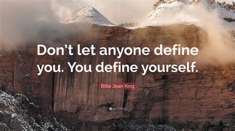 Billie Jean King Quote “don’t Let Anyone Define You You Define Yourself ”