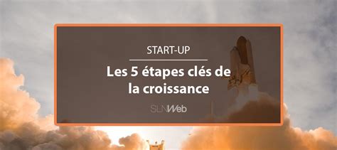 Les 5 étapes Clés De La Croissance Dune Start Up Sln Web