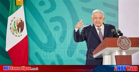 Hoy Tamaulipas Visita Amlo A Tamaulipas Anuncia Presidente De Mexico