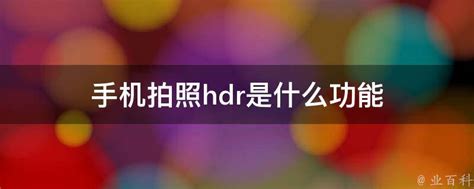 手机拍照hdr是什么功能 业百科