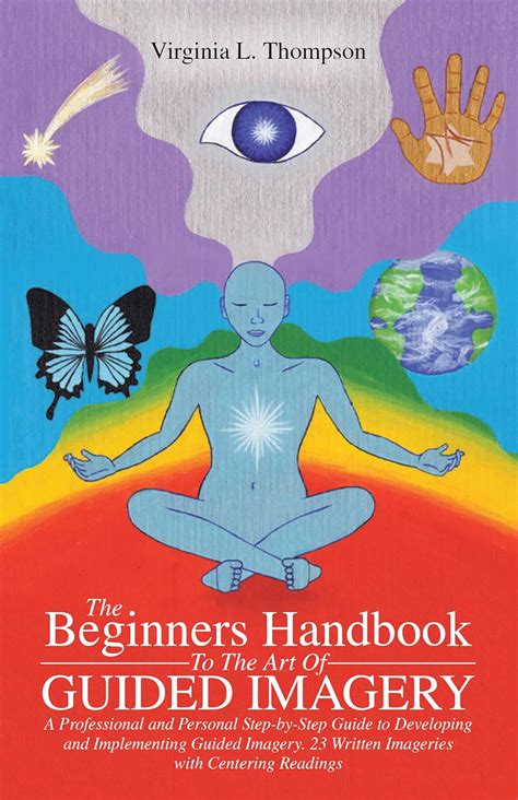 The Beginners Handbook To The Art Of Guided Imagery A Professional And Personal Step By Step