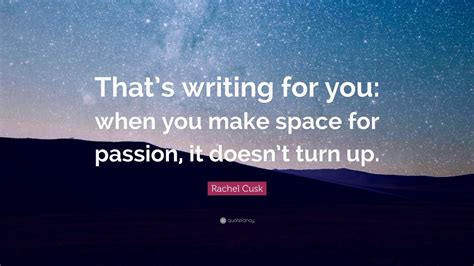 Rachel Cusk Quote Thats Writing For You When You Make Space For