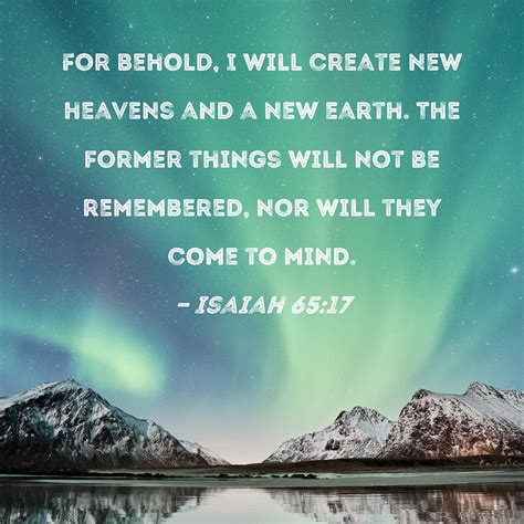 Isaiah 65:17 For behold, I will create new heavens and a new earth. The ...