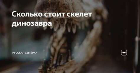 Сколько стоит скелет динозавра | Русская Семёрка | Дзен