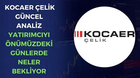 KOCAER ÇELİK GÜNCEL ANALİZ YATIRIMCIYI ÖNÜMÜZDEKİ GÜNLERDE NELER