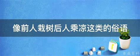 像前人栽树后人乘凉这类的俗语 业百科