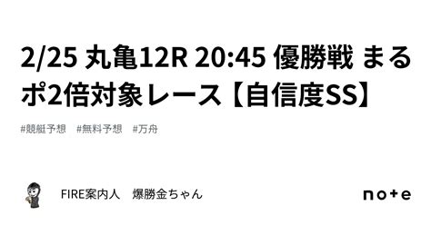 🔥2 25 丸亀12r 20 45 優勝戦 まるポ2倍対象レース 【自信度ss】｜fire案内人 爆勝金ちゃん