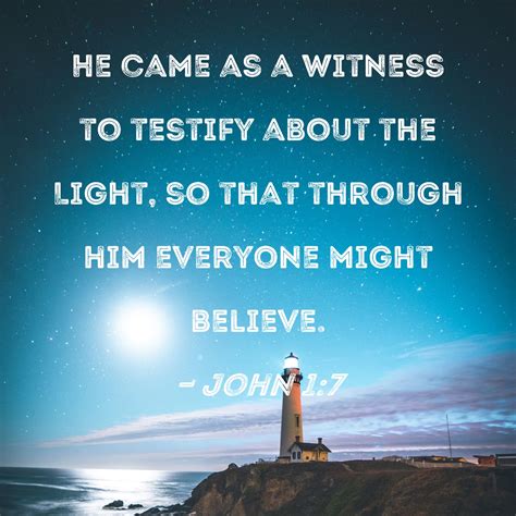 John 1:7 He came as a witness to testify about the Light, so that