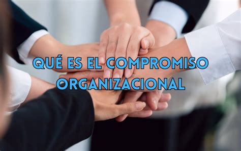 Qué es el compromiso organizacional características e impacto